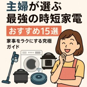 【2025年版】主婦が選ぶ最強の時短家電おすすめ15選|家事をラクにする究極ガイド