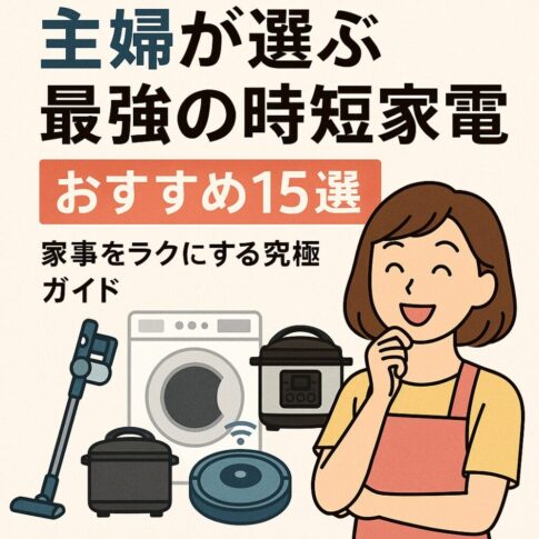 【2025年版】主婦が選ぶ最強の時短家電おすすめ15選｜家事をラクにする究極ガイド